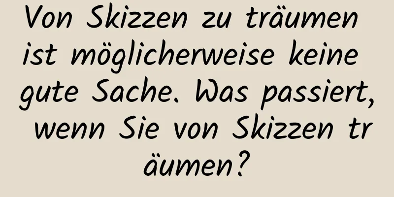 Von Skizzen zu träumen ist möglicherweise keine gute Sache. Was passiert, wenn Sie von Skizzen träumen?