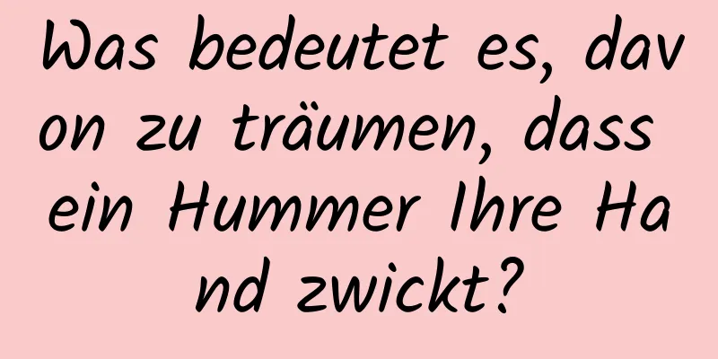 Was bedeutet es, davon zu träumen, dass ein Hummer Ihre Hand zwickt?