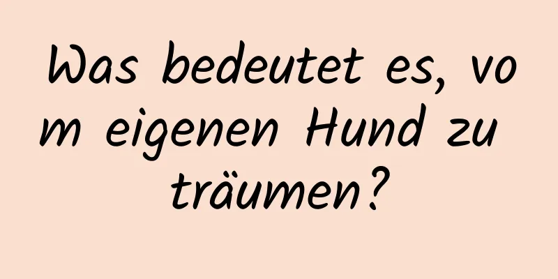 Was bedeutet es, vom eigenen Hund zu träumen?