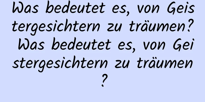 Was bedeutet es, von Geistergesichtern zu träumen? Was bedeutet es, von Geistergesichtern zu träumen?