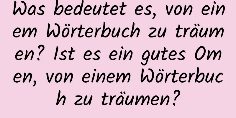 Was bedeutet es, von einem Wörterbuch zu träumen? Ist es ein gutes Omen, von einem Wörterbuch zu träumen?