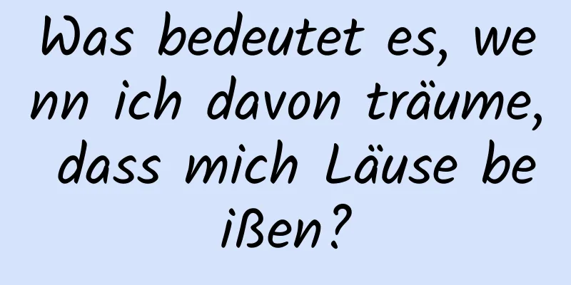 Was bedeutet es, wenn ich davon träume, dass mich Läuse beißen?