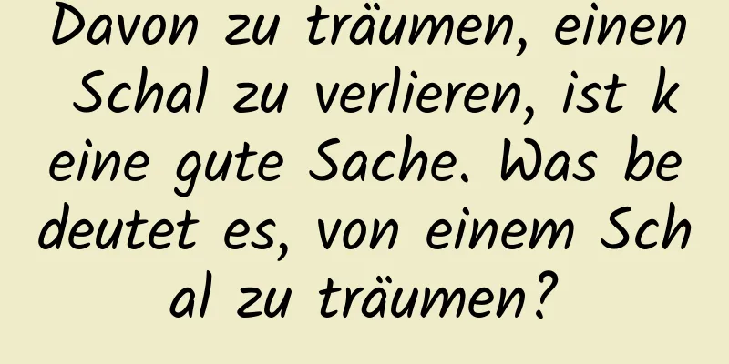 Davon zu träumen, einen Schal zu verlieren, ist keine gute Sache. Was bedeutet es, von einem Schal zu träumen?