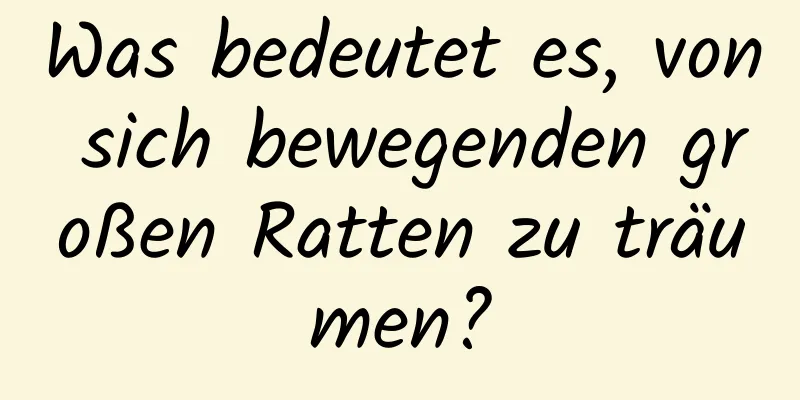 Was bedeutet es, von sich bewegenden großen Ratten zu träumen?