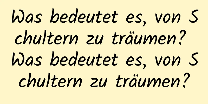 Was bedeutet es, von Schultern zu träumen? Was bedeutet es, von Schultern zu träumen?