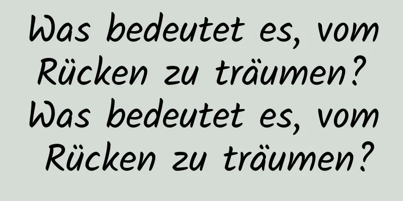 Was bedeutet es, vom Rücken zu träumen? Was bedeutet es, vom Rücken zu träumen?