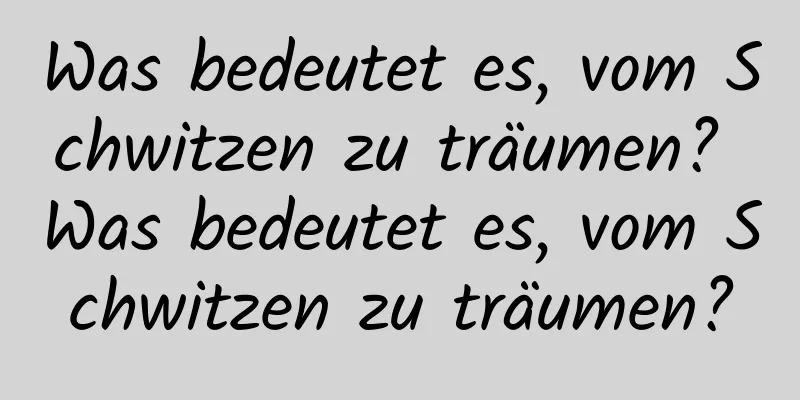 Was bedeutet es, vom Schwitzen zu träumen? Was bedeutet es, vom Schwitzen zu träumen?