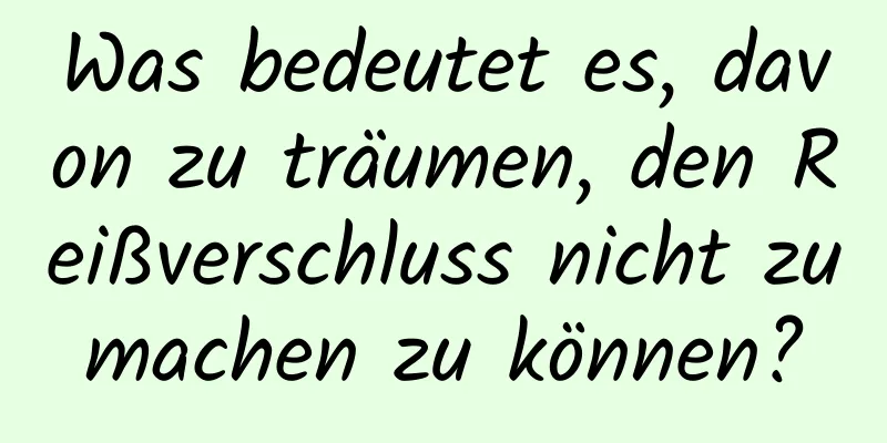 Was bedeutet es, davon zu träumen, den Reißverschluss nicht zumachen zu können?