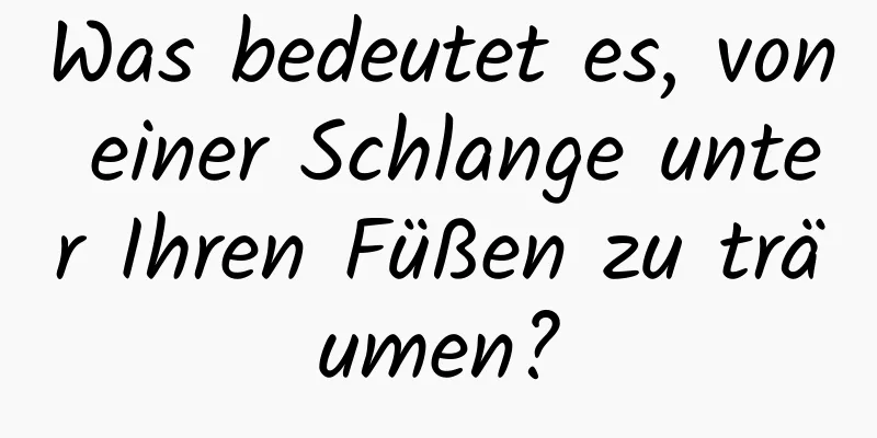 Was bedeutet es, von einer Schlange unter Ihren Füßen zu träumen?