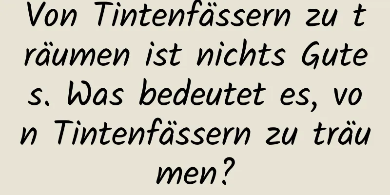 Von Tintenfässern zu träumen ist nichts Gutes. Was bedeutet es, von Tintenfässern zu träumen?