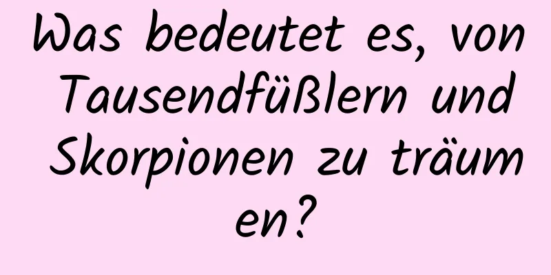 Was bedeutet es, von Tausendfüßlern und Skorpionen zu träumen?