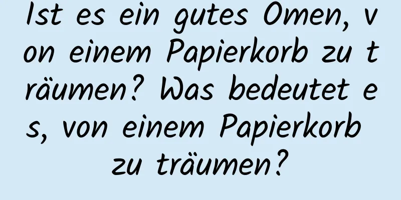 Ist es ein gutes Omen, von einem Papierkorb zu träumen? Was bedeutet es, von einem Papierkorb zu träumen?