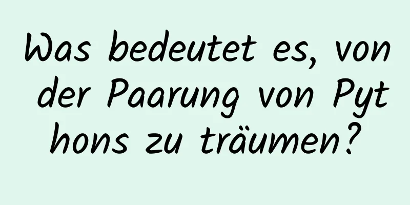 Was bedeutet es, von der Paarung von Pythons zu träumen?