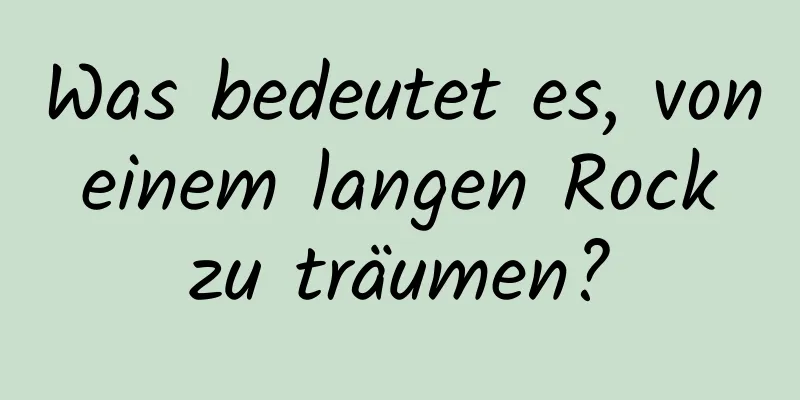 Was bedeutet es, von einem langen Rock zu träumen?