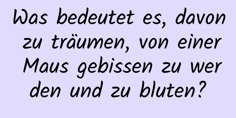 Was bedeutet es, davon zu träumen, von einer Maus gebissen zu werden und zu bluten?