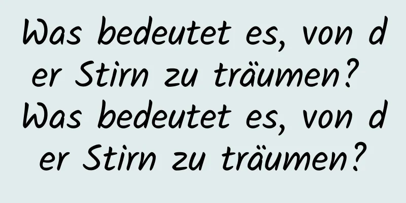 Was bedeutet es, von der Stirn zu träumen? Was bedeutet es, von der Stirn zu träumen?