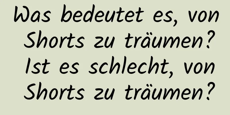 Was bedeutet es, von Shorts zu träumen? Ist es schlecht, von Shorts zu träumen?