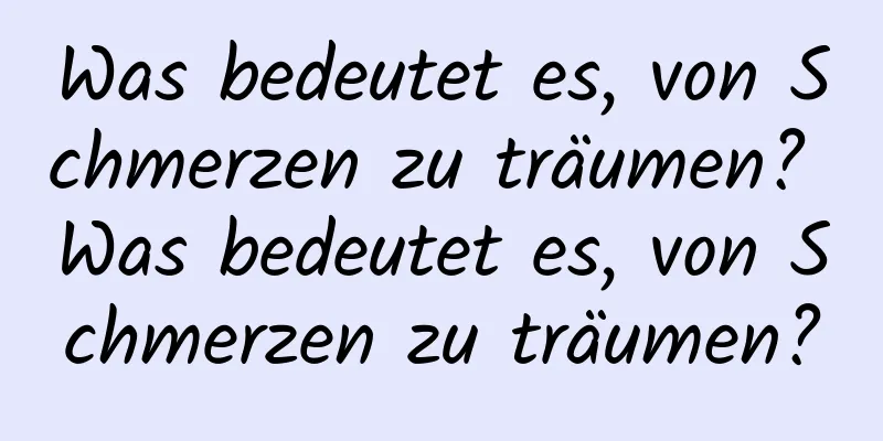 Was bedeutet es, von Schmerzen zu träumen? Was bedeutet es, von Schmerzen zu träumen?