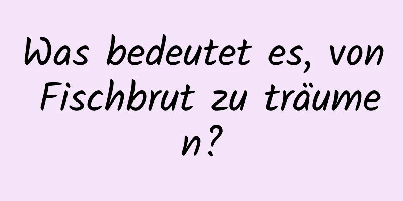 Was bedeutet es, von Fischbrut zu träumen?