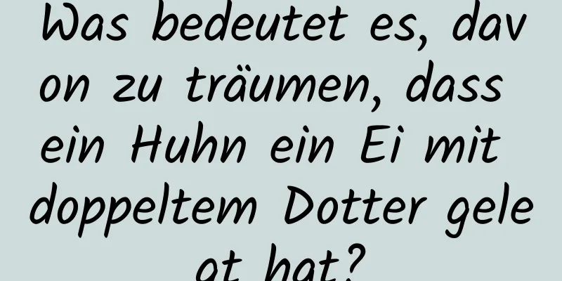 Was bedeutet es, davon zu träumen, dass ein Huhn ein Ei mit doppeltem Dotter gelegt hat?