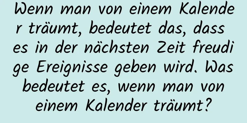 Wenn man von einem Kalender träumt, bedeutet das, dass es in der nächsten Zeit freudige Ereignisse geben wird. Was bedeutet es, wenn man von einem Kalender träumt?