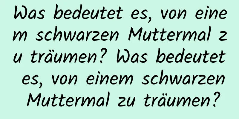 Was bedeutet es, von einem schwarzen Muttermal zu träumen? Was bedeutet es, von einem schwarzen Muttermal zu träumen?