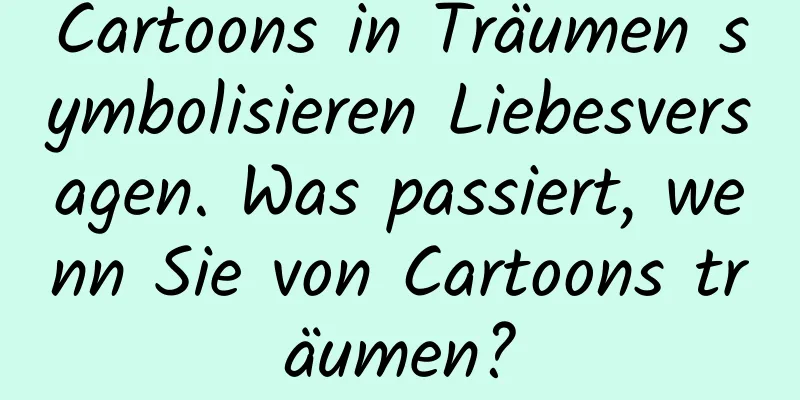 Cartoons in Träumen symbolisieren Liebesversagen. Was passiert, wenn Sie von Cartoons träumen?