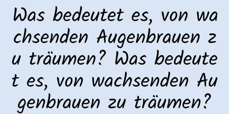 Was bedeutet es, von wachsenden Augenbrauen zu träumen? Was bedeutet es, von wachsenden Augenbrauen zu träumen?