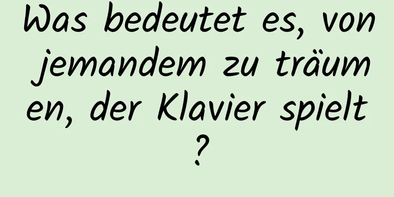 Was bedeutet es, von jemandem zu träumen, der Klavier spielt?