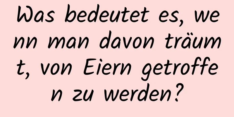 Was bedeutet es, wenn man davon träumt, von Eiern getroffen zu werden?