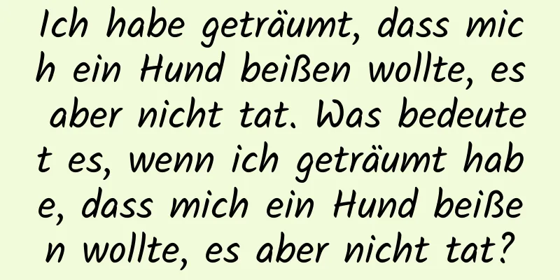 Ich habe geträumt, dass mich ein Hund beißen wollte, es aber nicht tat. Was bedeutet es, wenn ich geträumt habe, dass mich ein Hund beißen wollte, es aber nicht tat?