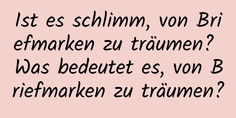 Ist es schlimm, von Briefmarken zu träumen? Was bedeutet es, von Briefmarken zu träumen?