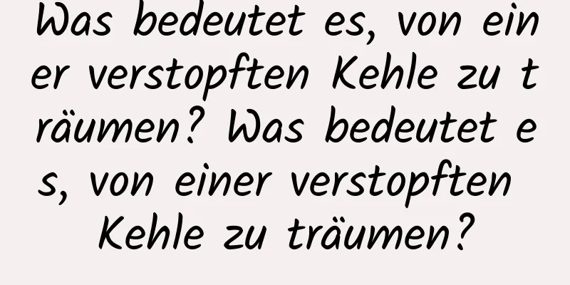 Was bedeutet es, von einer verstopften Kehle zu träumen? Was bedeutet es, von einer verstopften Kehle zu träumen?