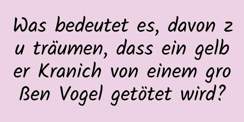 Was bedeutet es, davon zu träumen, dass ein gelber Kranich von einem großen Vogel getötet wird?