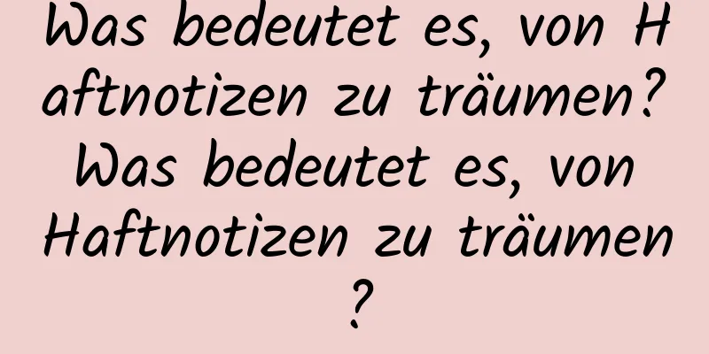 Was bedeutet es, von Haftnotizen zu träumen? Was bedeutet es, von Haftnotizen zu träumen?