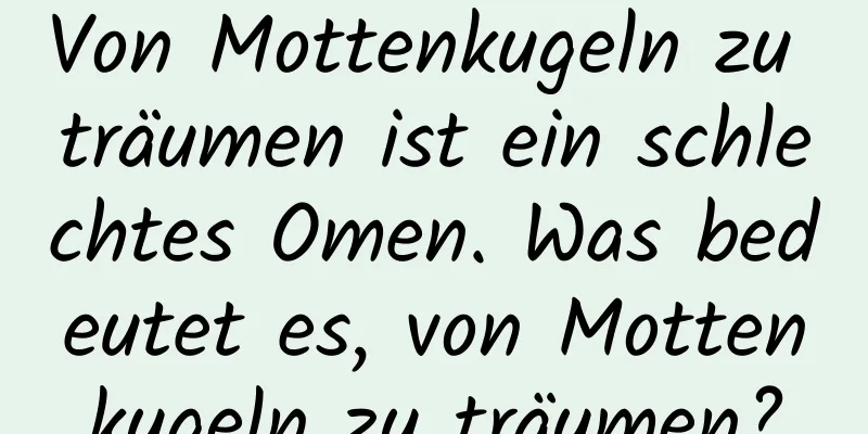 Von Mottenkugeln zu träumen ist ein schlechtes Omen. Was bedeutet es, von Mottenkugeln zu träumen?