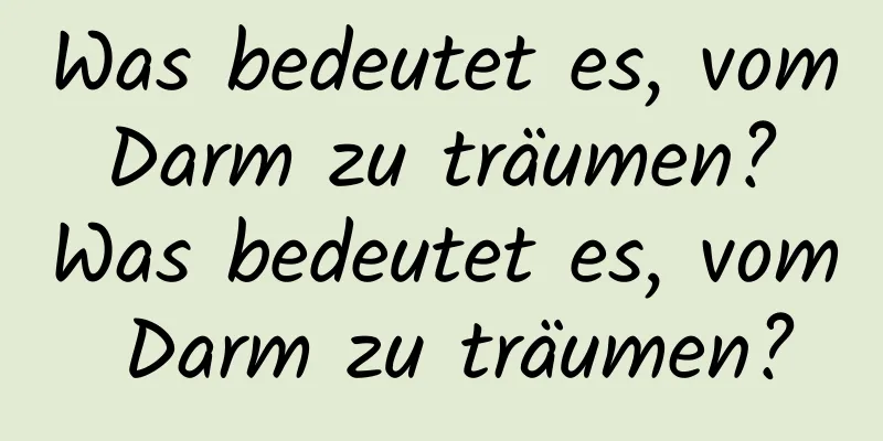 Was bedeutet es, vom Darm zu träumen? Was bedeutet es, vom Darm zu träumen?