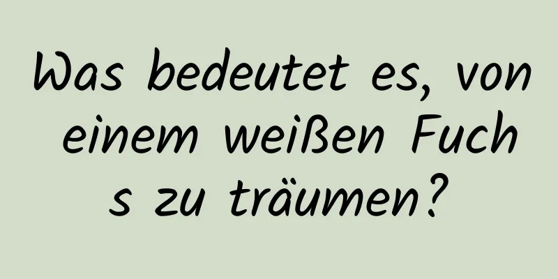 Was bedeutet es, von einem weißen Fuchs zu träumen?