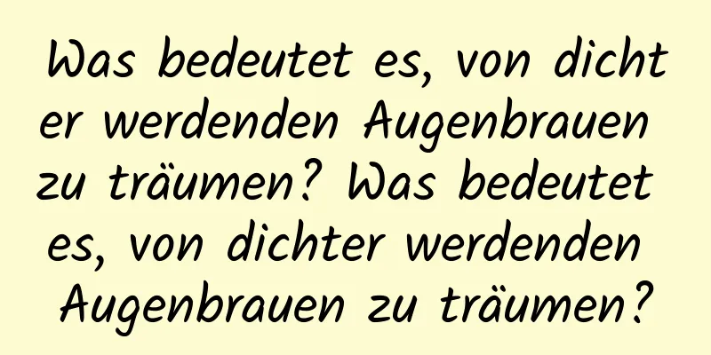 Was bedeutet es, von dichter werdenden Augenbrauen zu träumen? Was bedeutet es, von dichter werdenden Augenbrauen zu träumen?