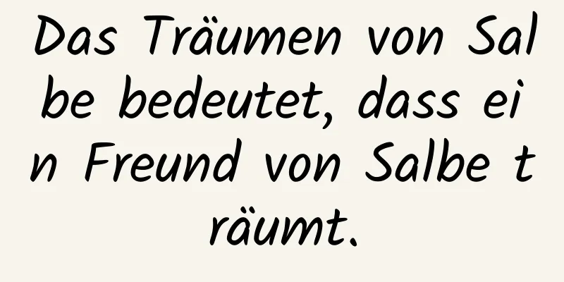 Das Träumen von Salbe bedeutet, dass ein Freund von Salbe träumt.