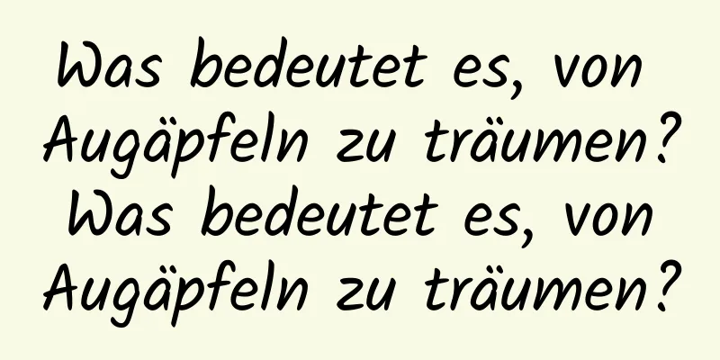 Was bedeutet es, von Augäpfeln zu träumen? Was bedeutet es, von Augäpfeln zu träumen?