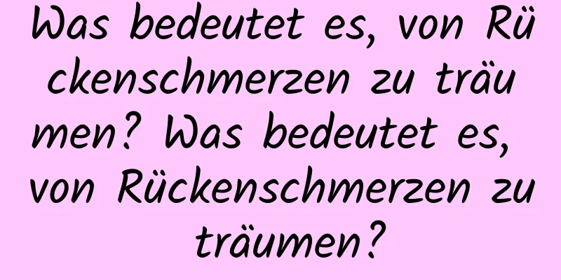 Was bedeutet es, von Rückenschmerzen zu träumen? Was bedeutet es, von Rückenschmerzen zu träumen?