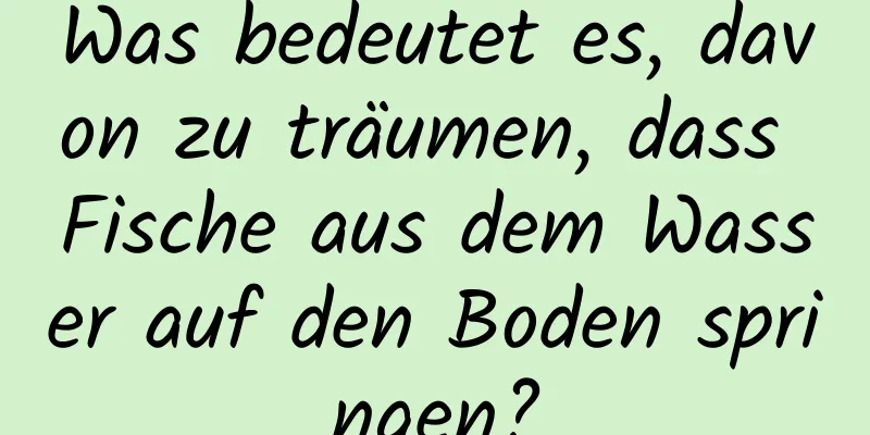 Was bedeutet es, davon zu träumen, dass Fische aus dem Wasser auf den Boden springen?