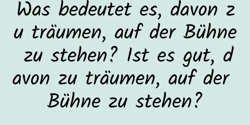 Was bedeutet es, davon zu träumen, auf der Bühne zu stehen? Ist es gut, davon zu träumen, auf der Bühne zu stehen?