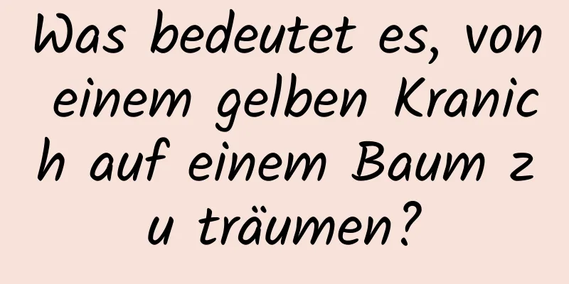 Was bedeutet es, von einem gelben Kranich auf einem Baum zu träumen?