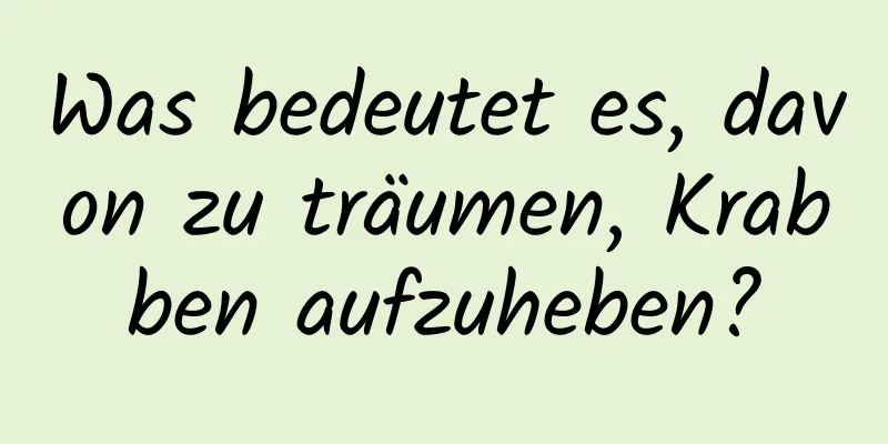 Was bedeutet es, davon zu träumen, Krabben aufzuheben?