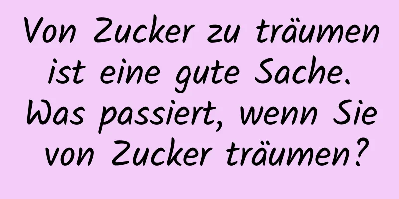 Von Zucker zu träumen ist eine gute Sache. Was passiert, wenn Sie von Zucker träumen?