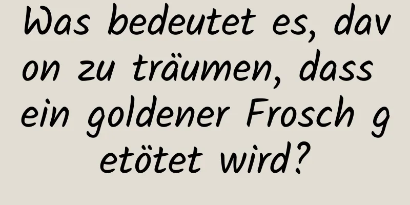 Was bedeutet es, davon zu träumen, dass ein goldener Frosch getötet wird?