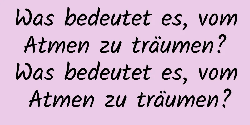 Was bedeutet es, vom Atmen zu träumen? Was bedeutet es, vom Atmen zu träumen?