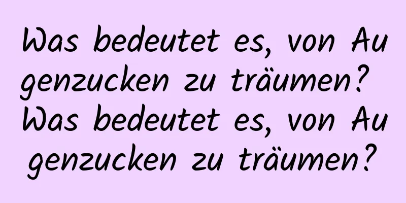 Was bedeutet es, von Augenzucken zu träumen? Was bedeutet es, von Augenzucken zu träumen?